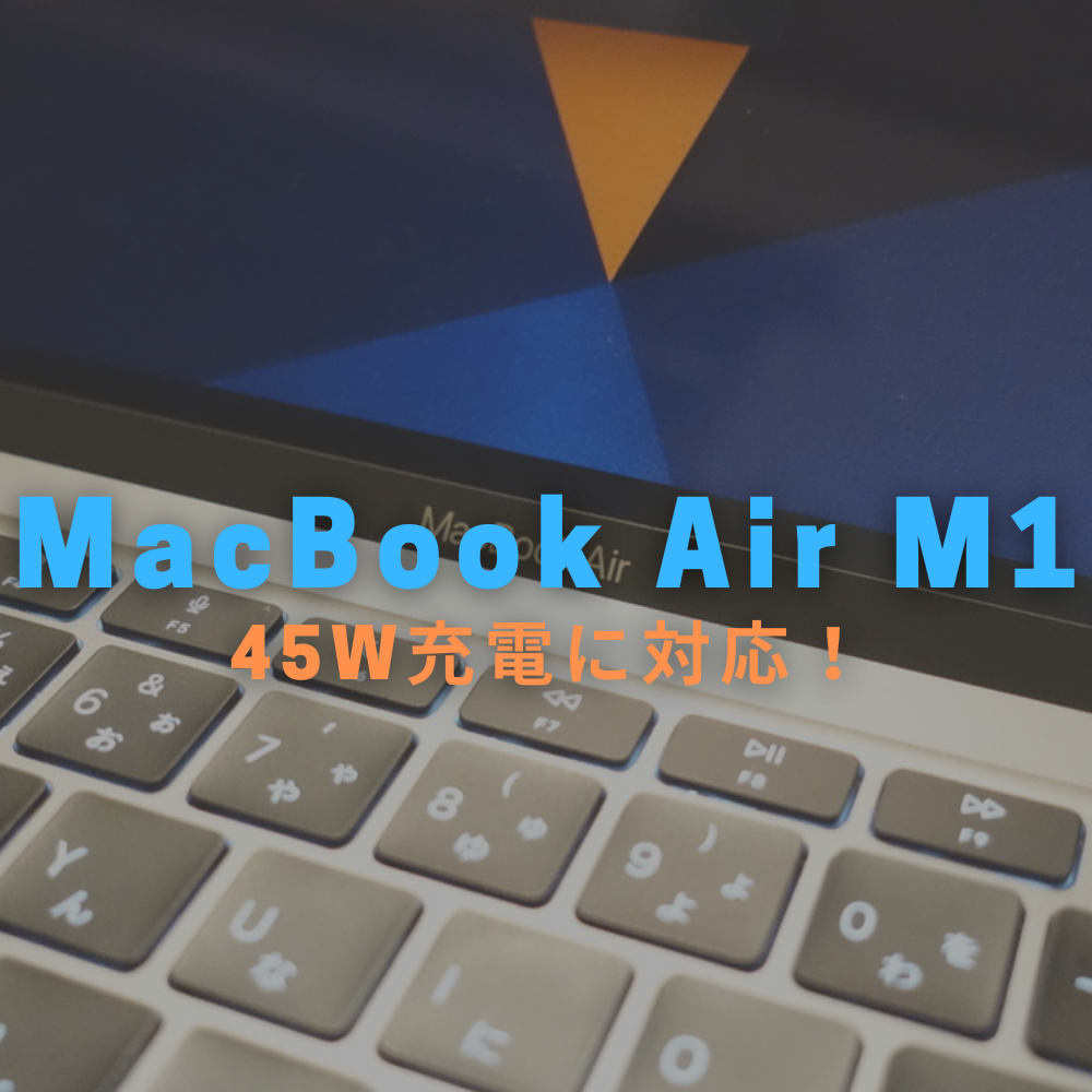 MacBook Air M1モデルは45W充電に対応！