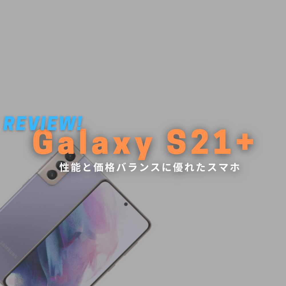 【実機レビュー】 Galaxy S21+(Plus) 価格と性能バランスが優秀！