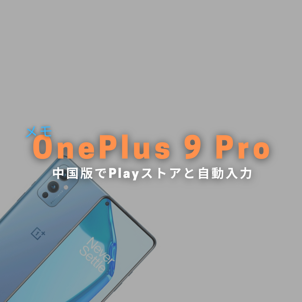 【設定メモ】OnePlus 9 Pro LE2120 中国版で Google Play Store や 自動入力を使えるようにする