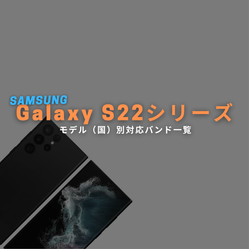 Galaxy S22, S22+ (Plus), S22 Ultra モデル（国）別対応バンド表